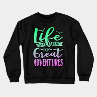 Life Was Meant For Great Adventures Crewneck Sweatshirt